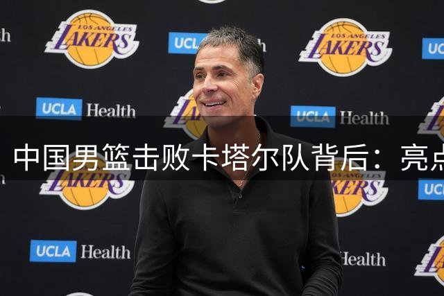 中国男篮击败卡塔尔队背后：亮点与隐忧并存